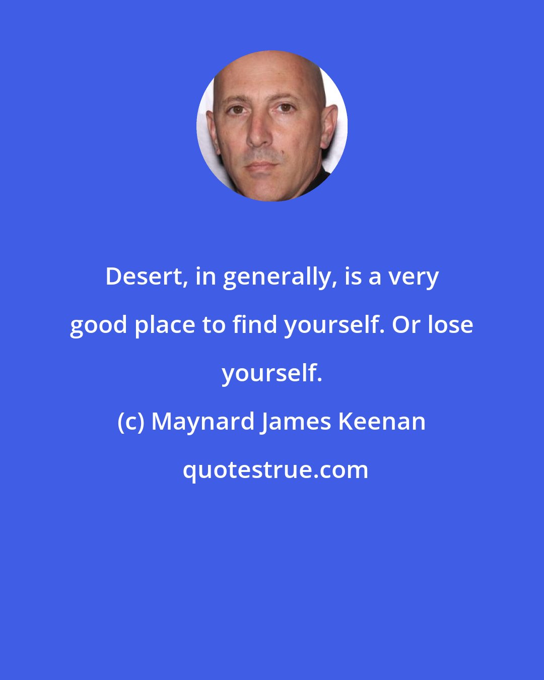 Maynard James Keenan: Desert, in generally, is a very good place to find yourself. Or lose yourself.