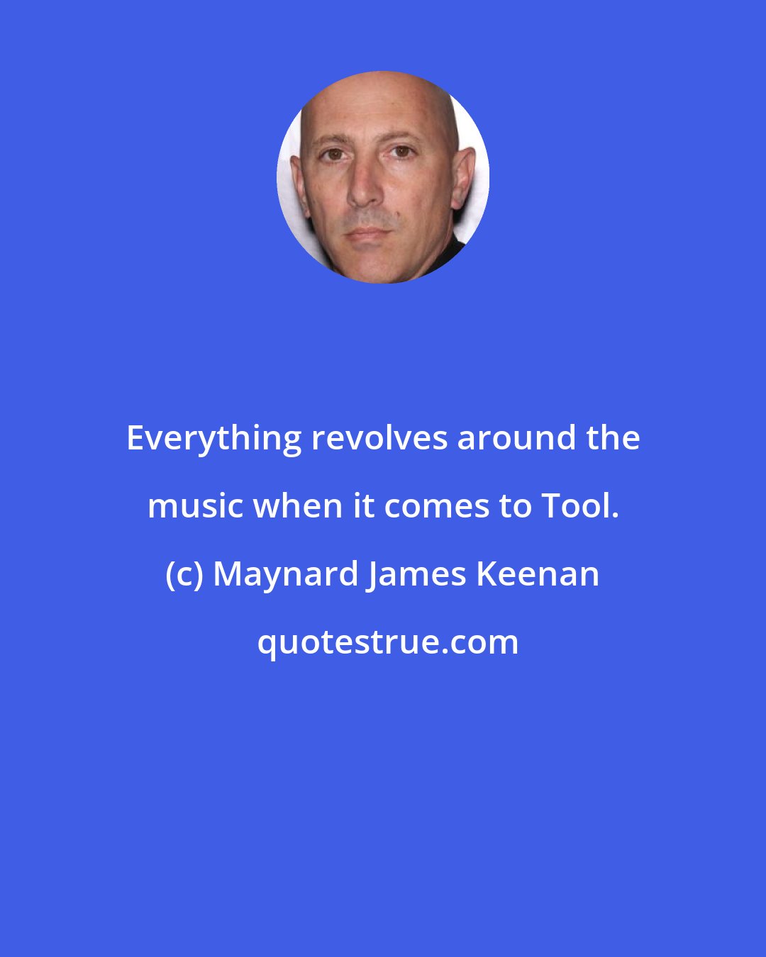 Maynard James Keenan: Everything revolves around the music when it comes to Tool.