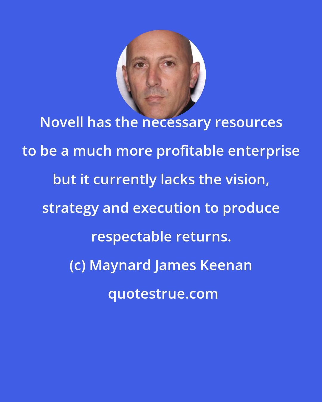 Maynard James Keenan: Novell has the necessary resources to be a much more profitable enterprise but it currently lacks the vision, strategy and execution to produce respectable returns.