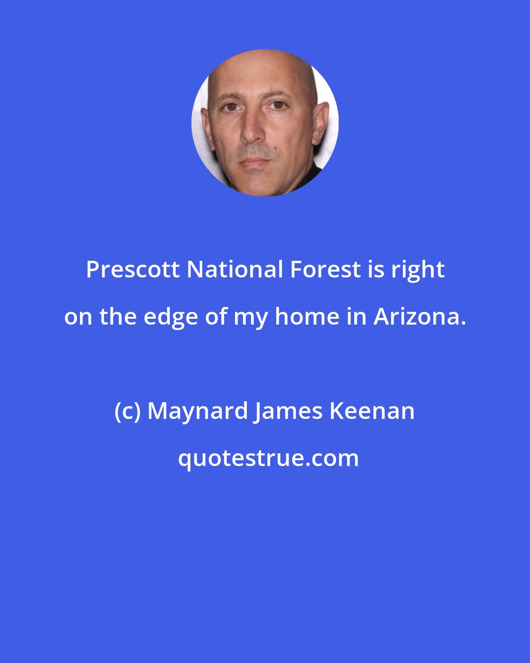 Maynard James Keenan: Prescott National Forest is right on the edge of my home in Arizona.