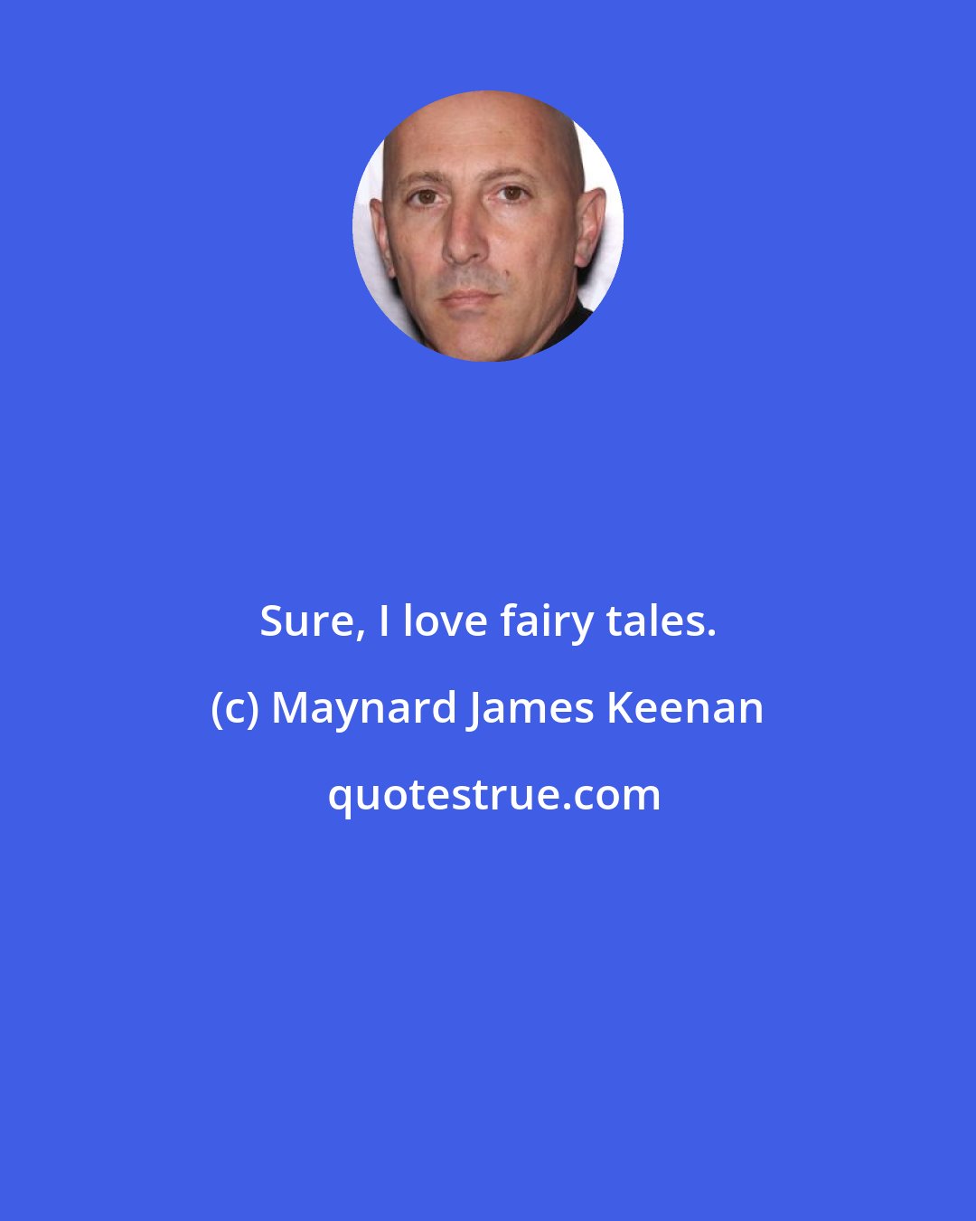 Maynard James Keenan: Sure, I love fairy tales.