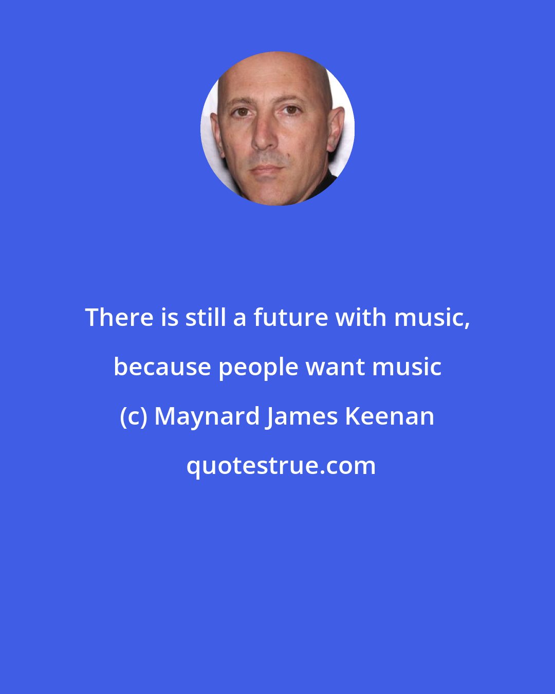 Maynard James Keenan: There is still a future with music, because people want music