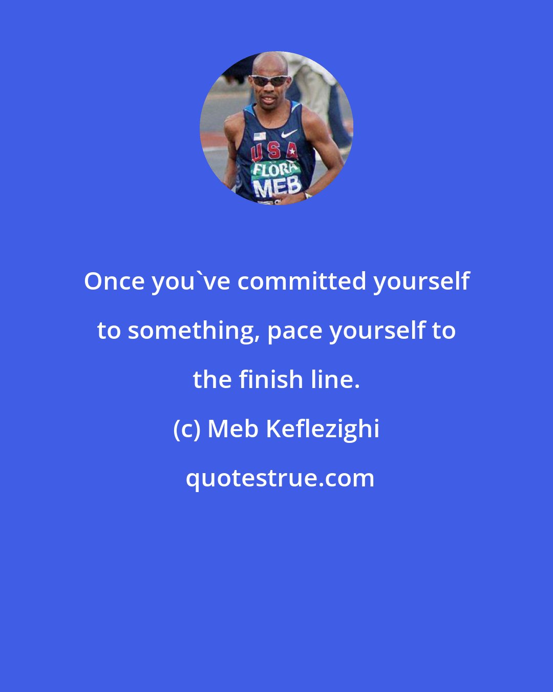 Meb Keflezighi: Once you've committed yourself to something, pace yourself to the finish line.