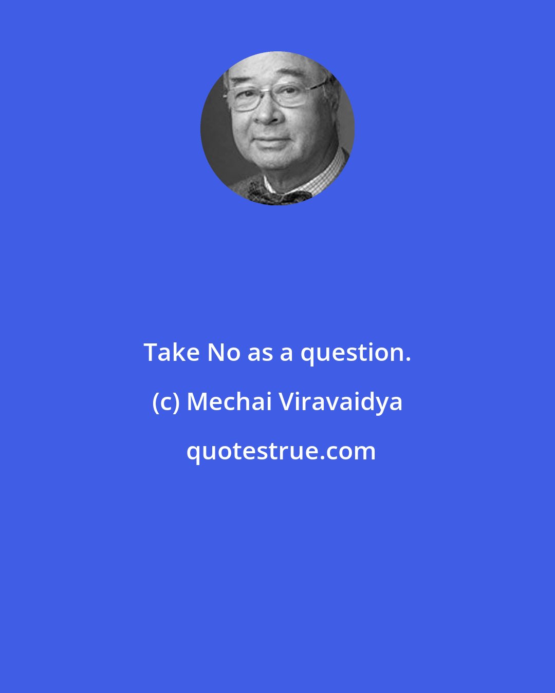 Mechai Viravaidya: Take No as a question.