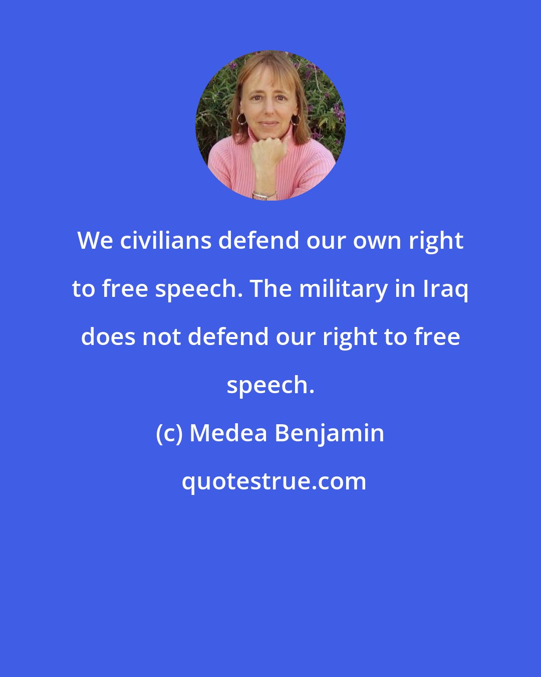 Medea Benjamin: We civilians defend our own right to free speech. The military in Iraq does not defend our right to free speech.