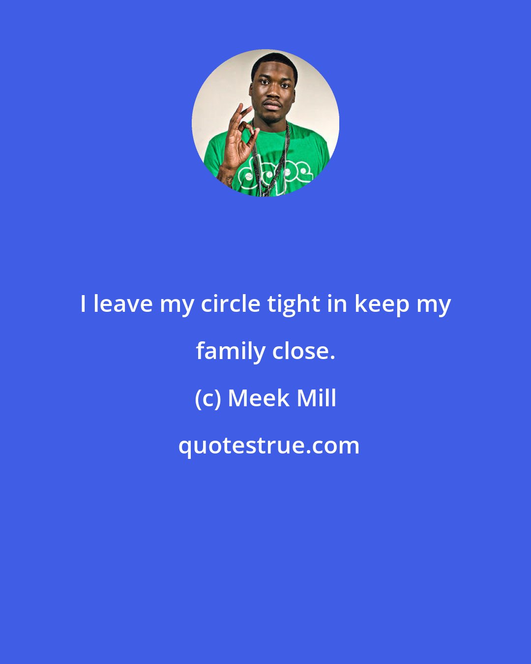 Meek Mill: I leave my circle tight in keep my family close.