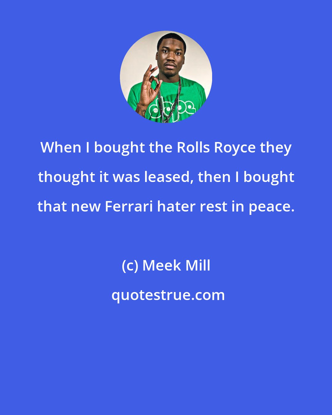 Meek Mill: When I bought the Rolls Royce they thought it was leased, then I bought that new Ferrari hater rest in peace.