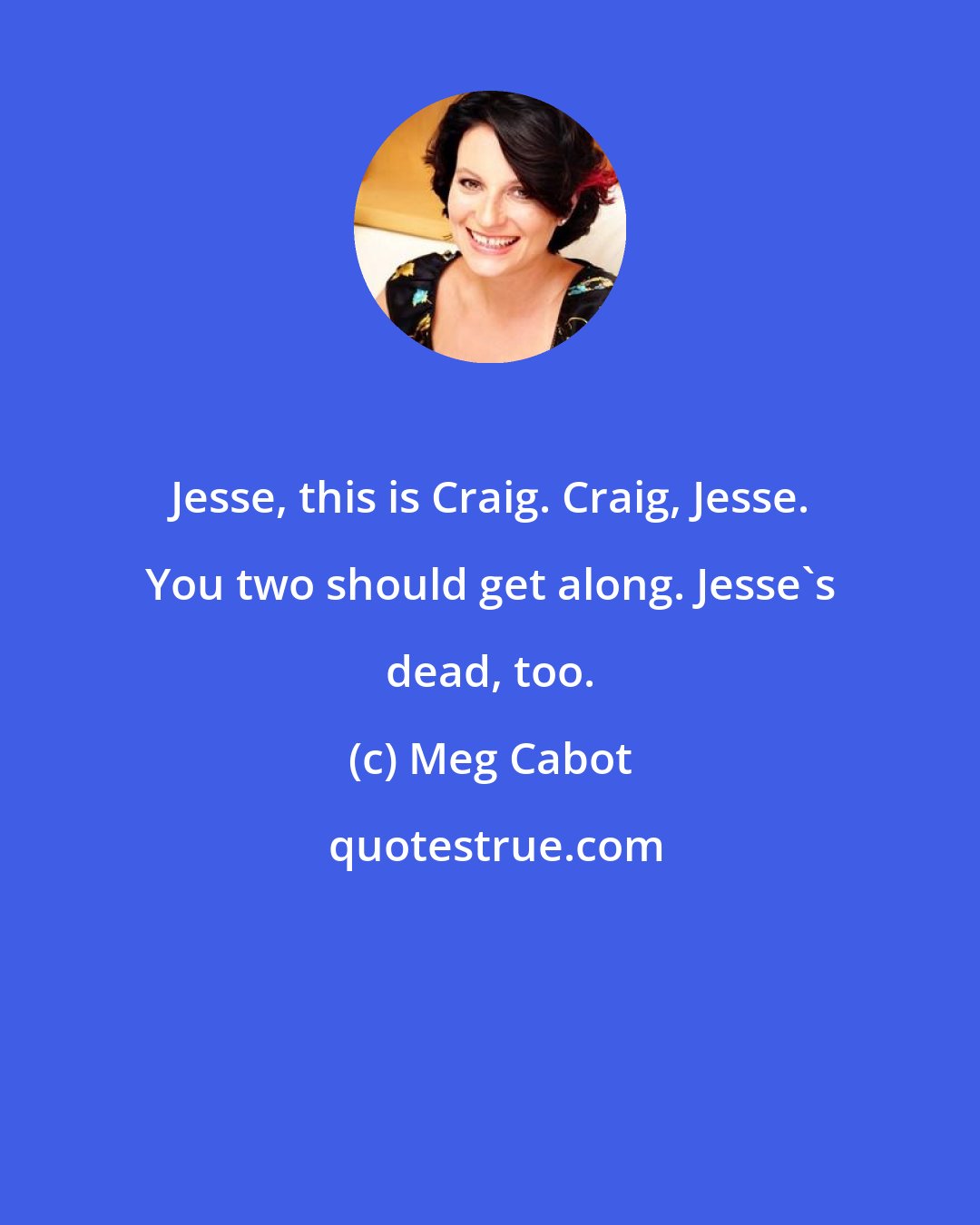 Meg Cabot: Jesse, this is Craig. Craig, Jesse. You two should get along. Jesse's dead, too.