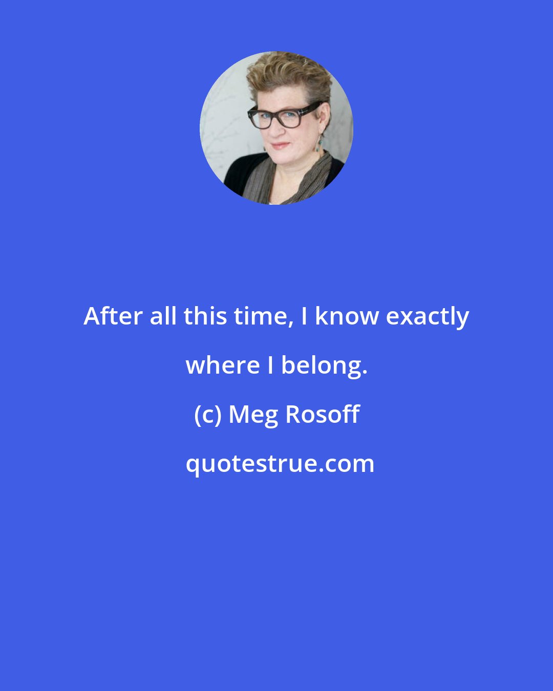 Meg Rosoff: After all this time, I know exactly where I belong.