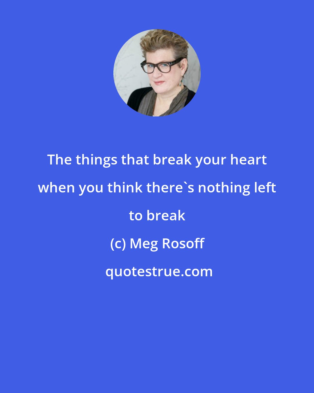 Meg Rosoff: The things that break your heart when you think there`s nothing left to break