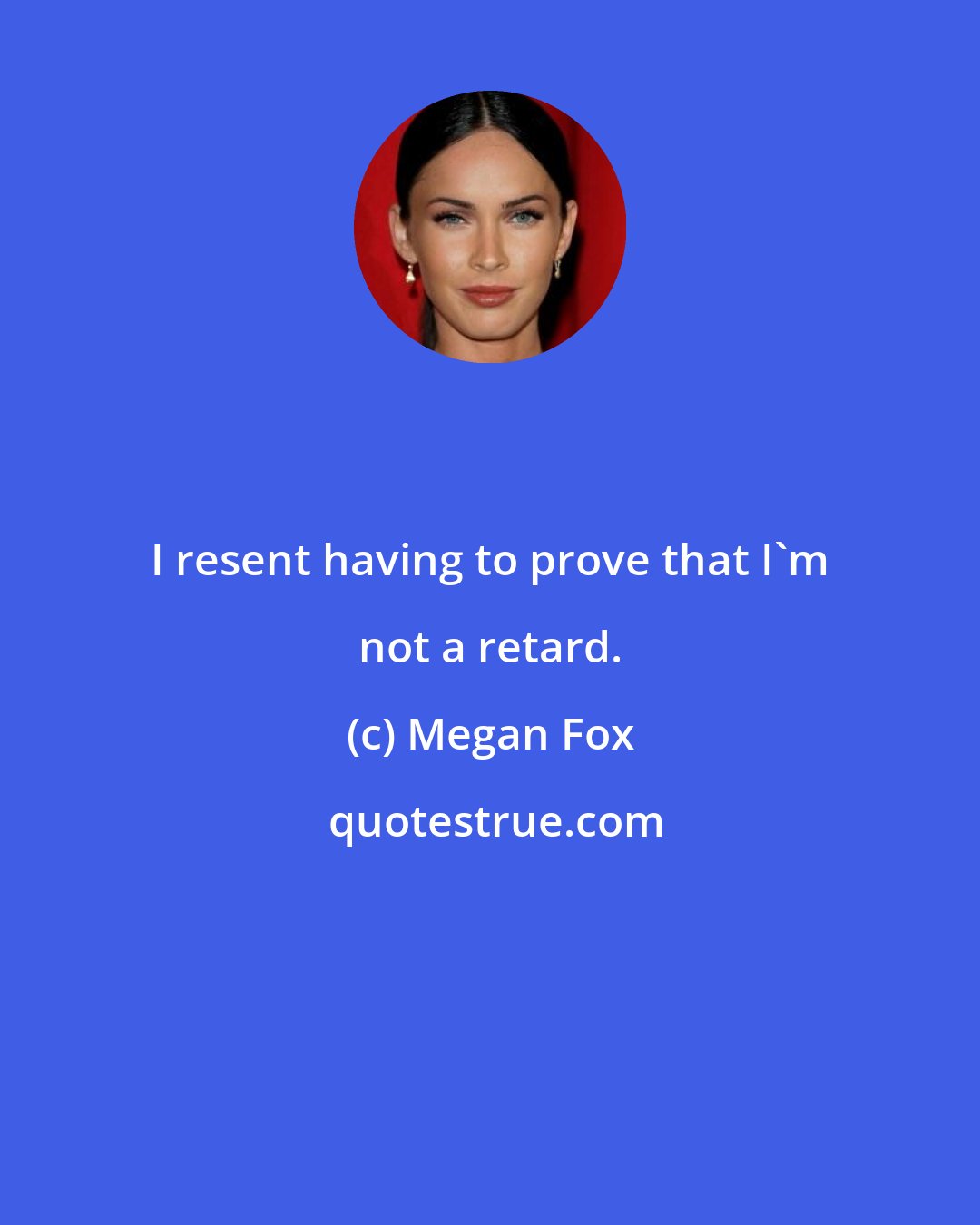 Megan Fox: I resent having to prove that I'm not a retard.