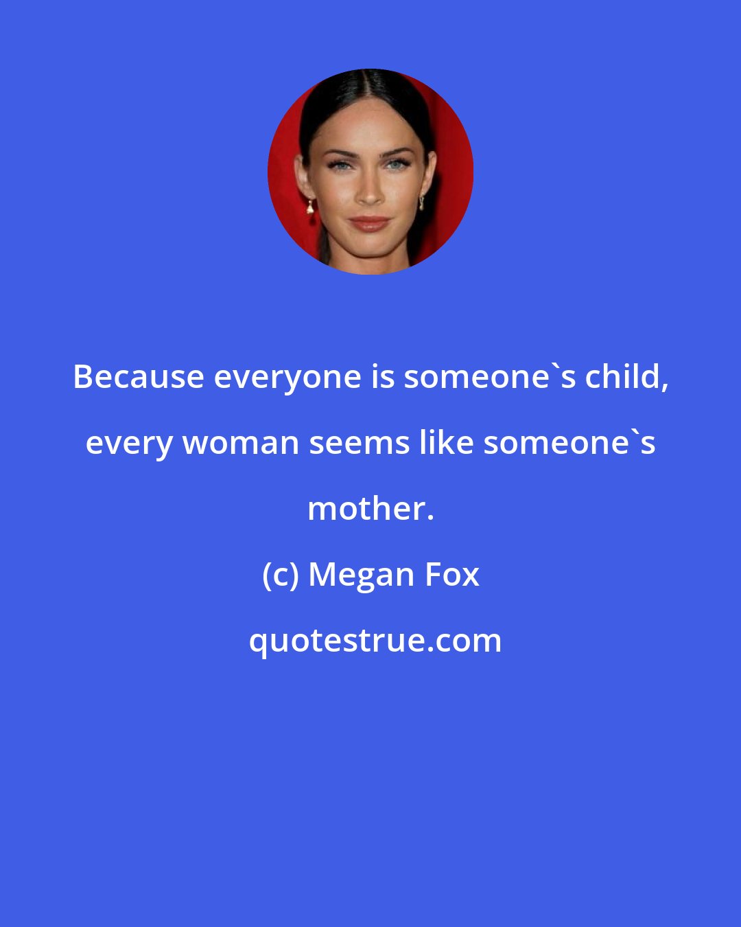 Megan Fox: Because everyone is someone's child, every woman seems like someone's mother.