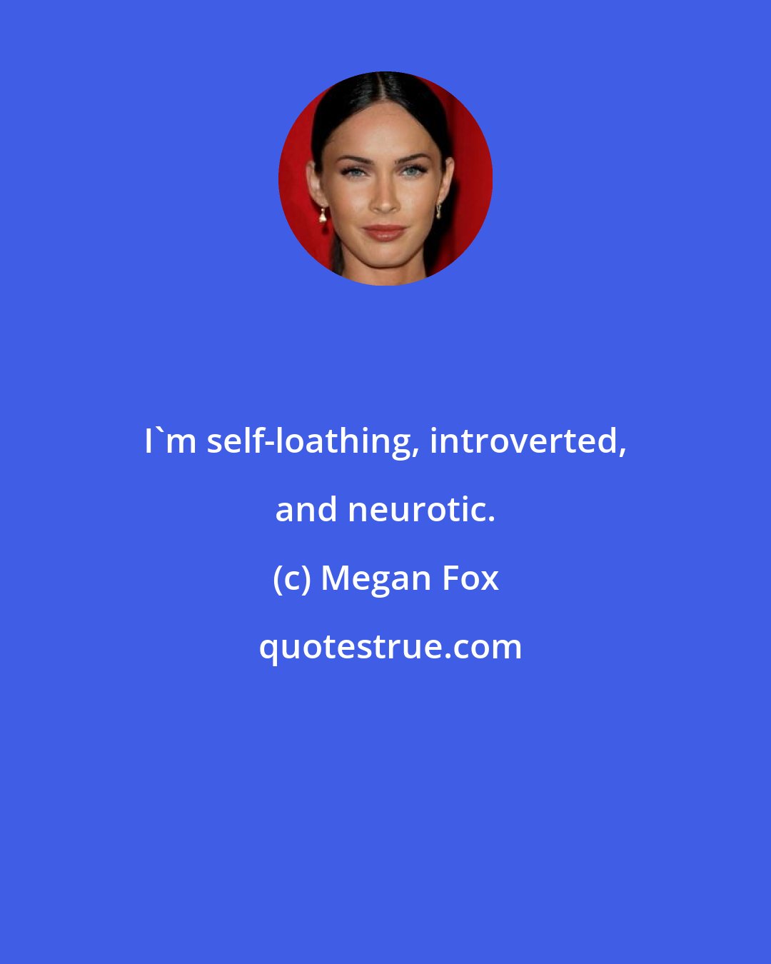 Megan Fox: I'm self-loathing, introverted, and neurotic.