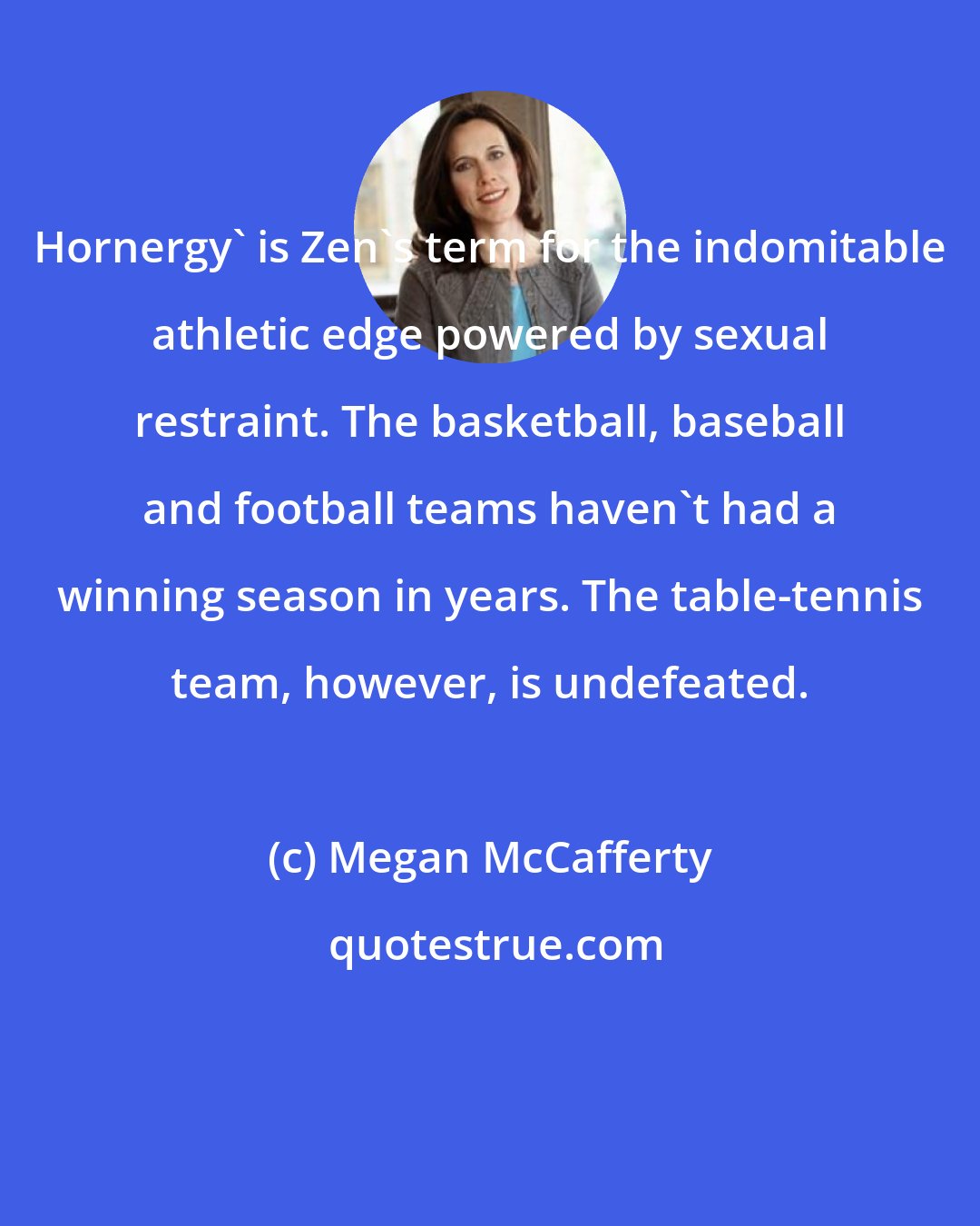 Megan McCafferty: Hornergy' is Zen's term for the indomitable athletic edge powered by sexual restraint. The basketball, baseball and football teams haven't had a winning season in years. The table-tennis team, however, is undefeated.