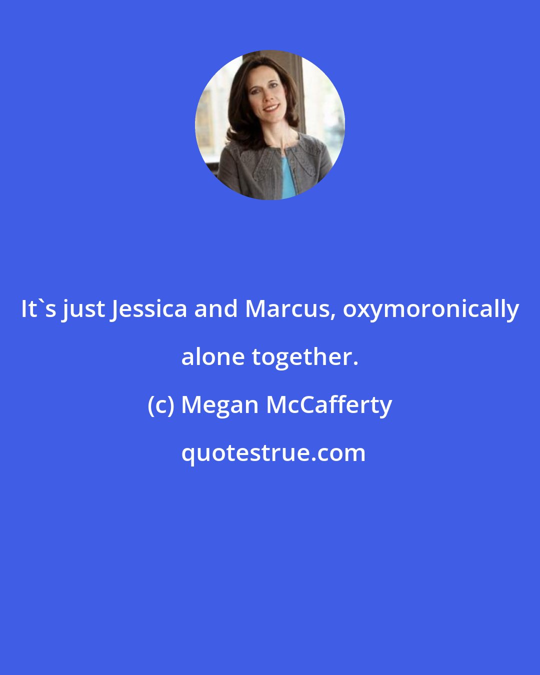 Megan McCafferty: It's just Jessica and Marcus, oxymoronically alone together.