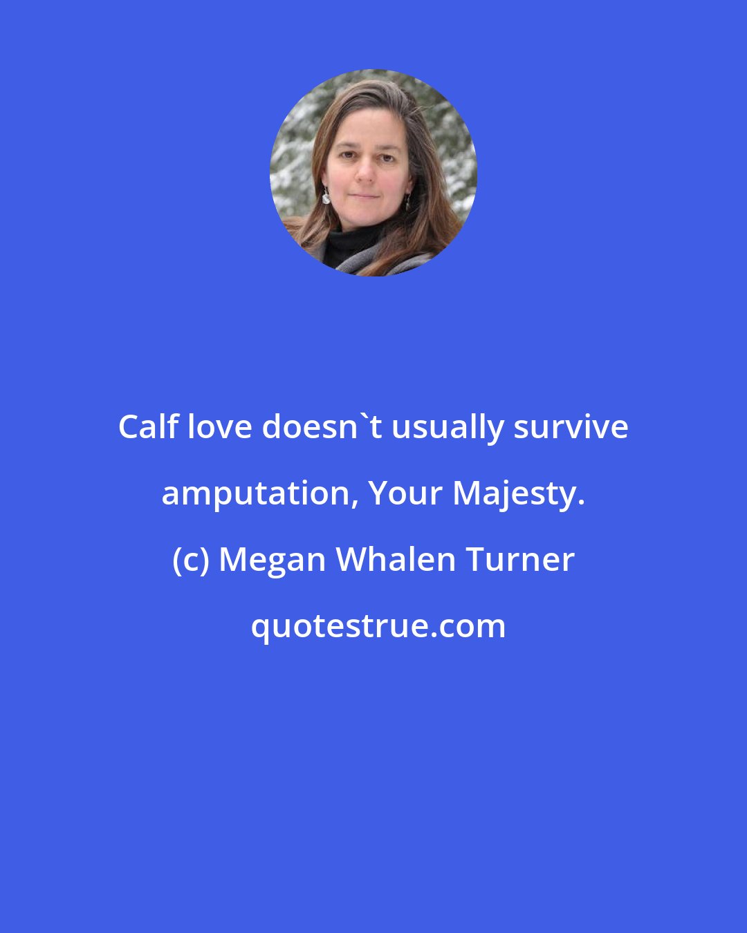 Megan Whalen Turner: Calf love doesn't usually survive amputation, Your Majesty.