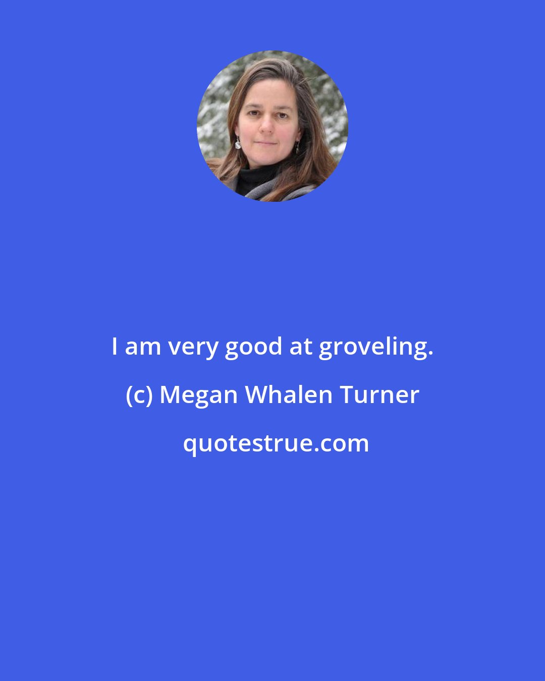 Megan Whalen Turner: I am very good at groveling.