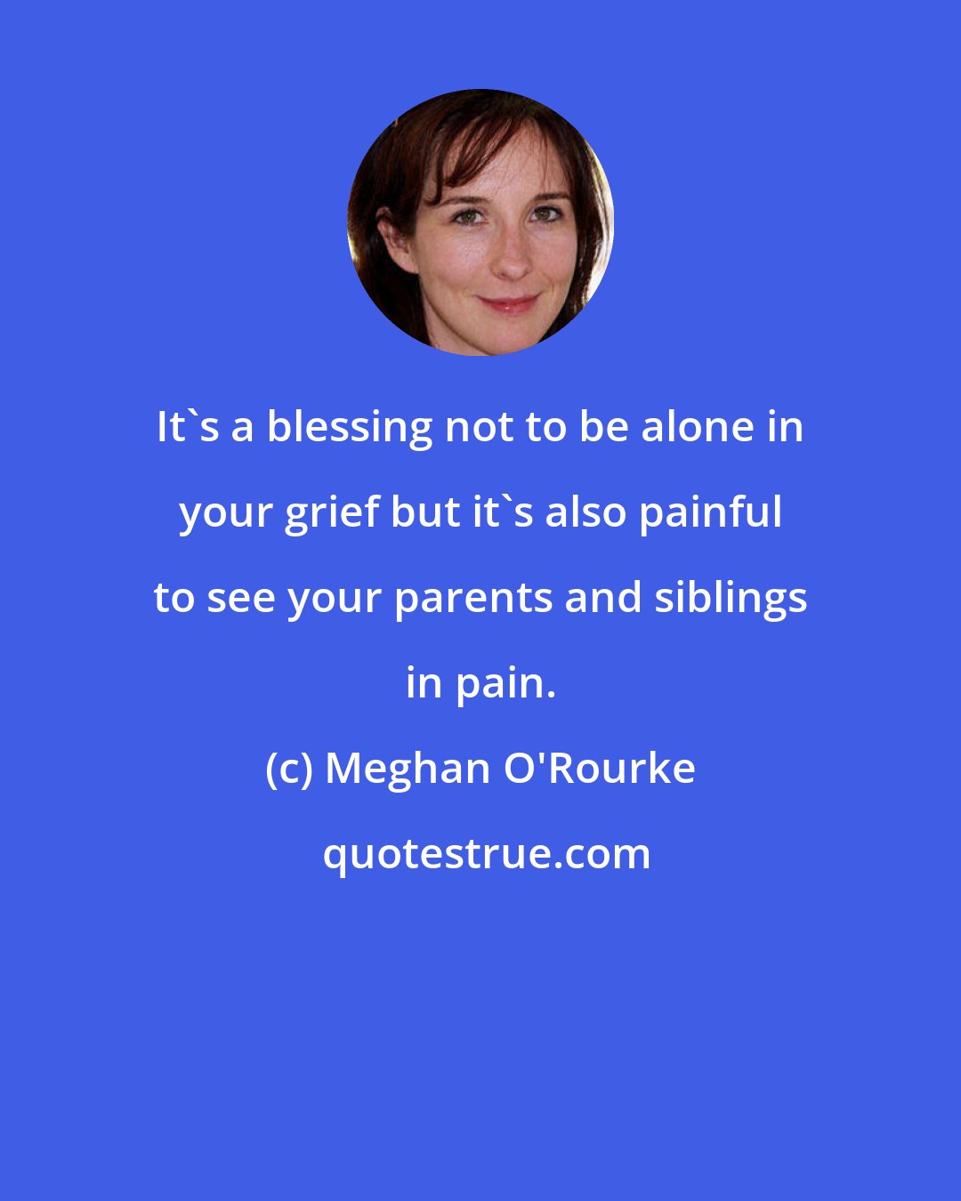 Meghan O'Rourke: It's a blessing not to be alone in your grief but it's also painful to see your parents and siblings in pain.