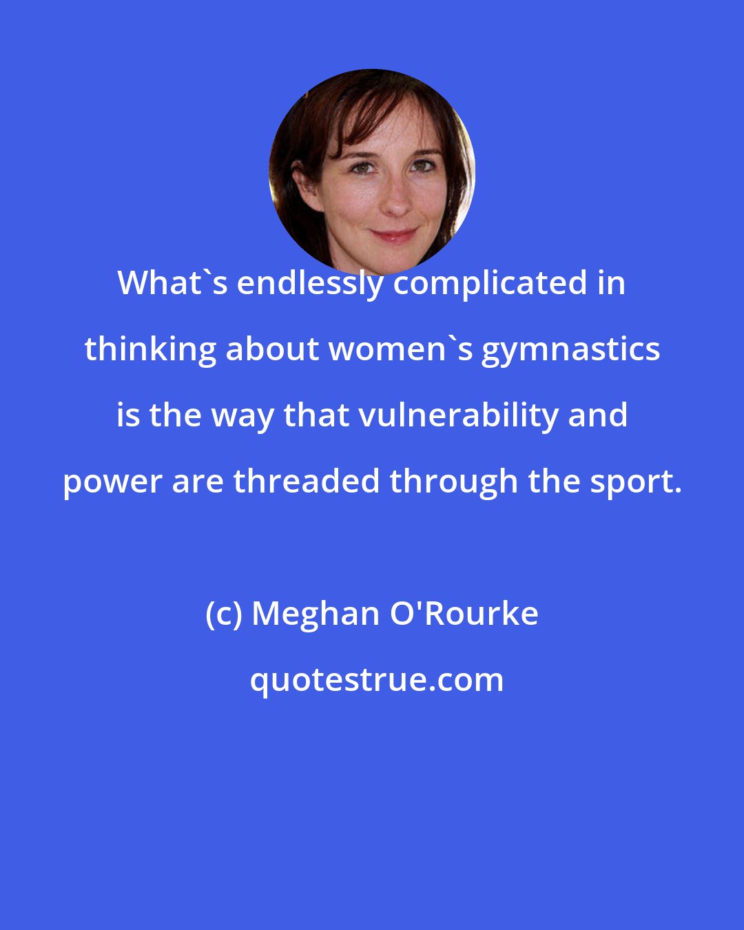 Meghan O'Rourke: What's endlessly complicated in thinking about women's gymnastics is the way that vulnerability and power are threaded through the sport.