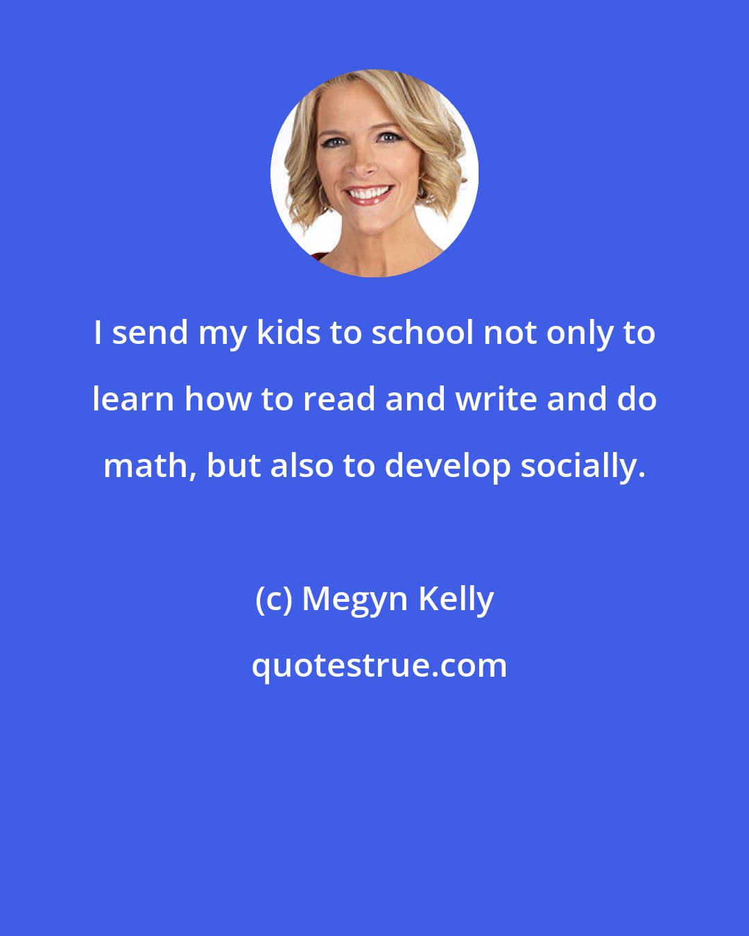 Megyn Kelly: I send my kids to school not only to learn how to read and write and do math, but also to develop socially.