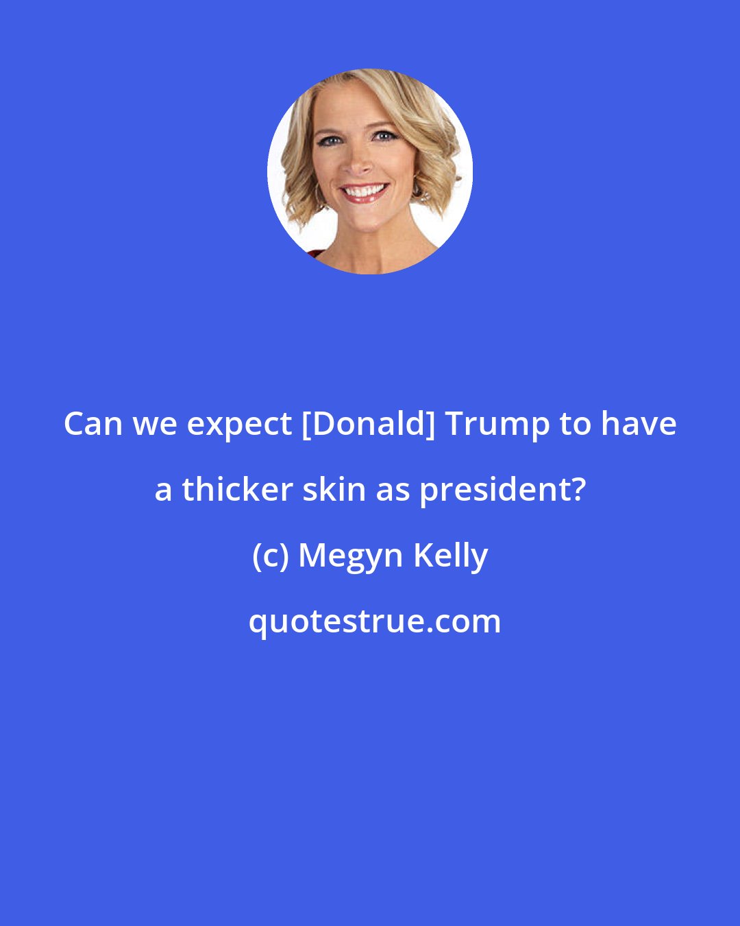 Megyn Kelly: Can we expect [Donald] Trump to have a thicker skin as president?