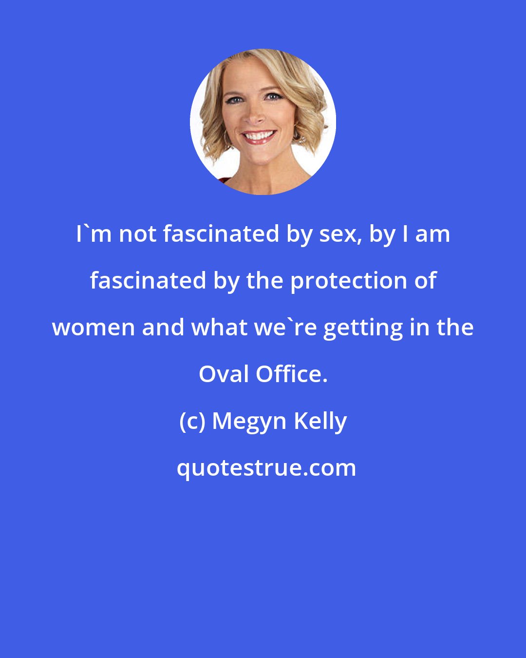 Megyn Kelly: I'm not fascinated by sex, by I am fascinated by the protection of women and what we're getting in the Oval Office.