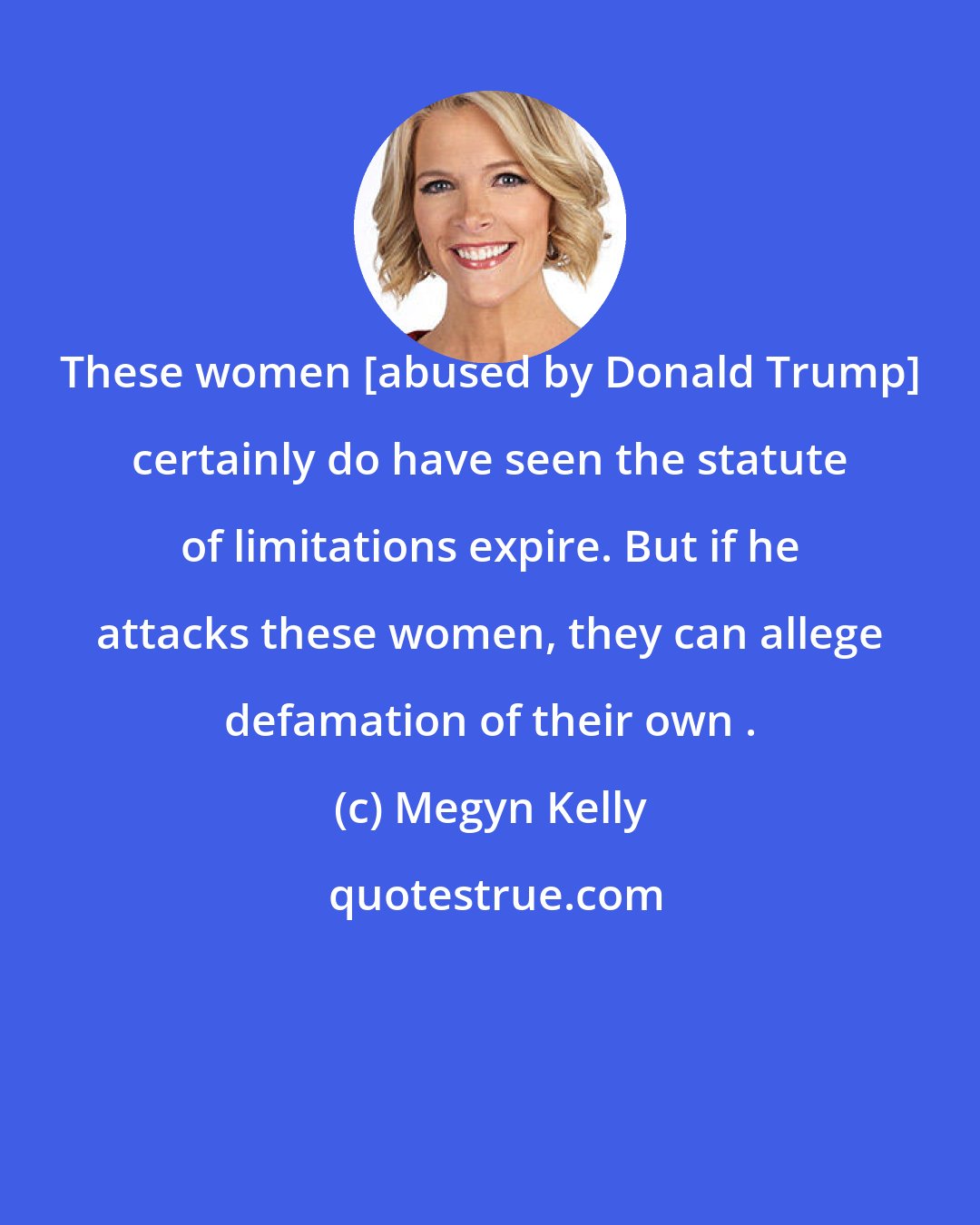 Megyn Kelly: These women [abused by Donald Trump] certainly do have seen the statute of limitations expire. But if he attacks these women, they can allege defamation of their own .