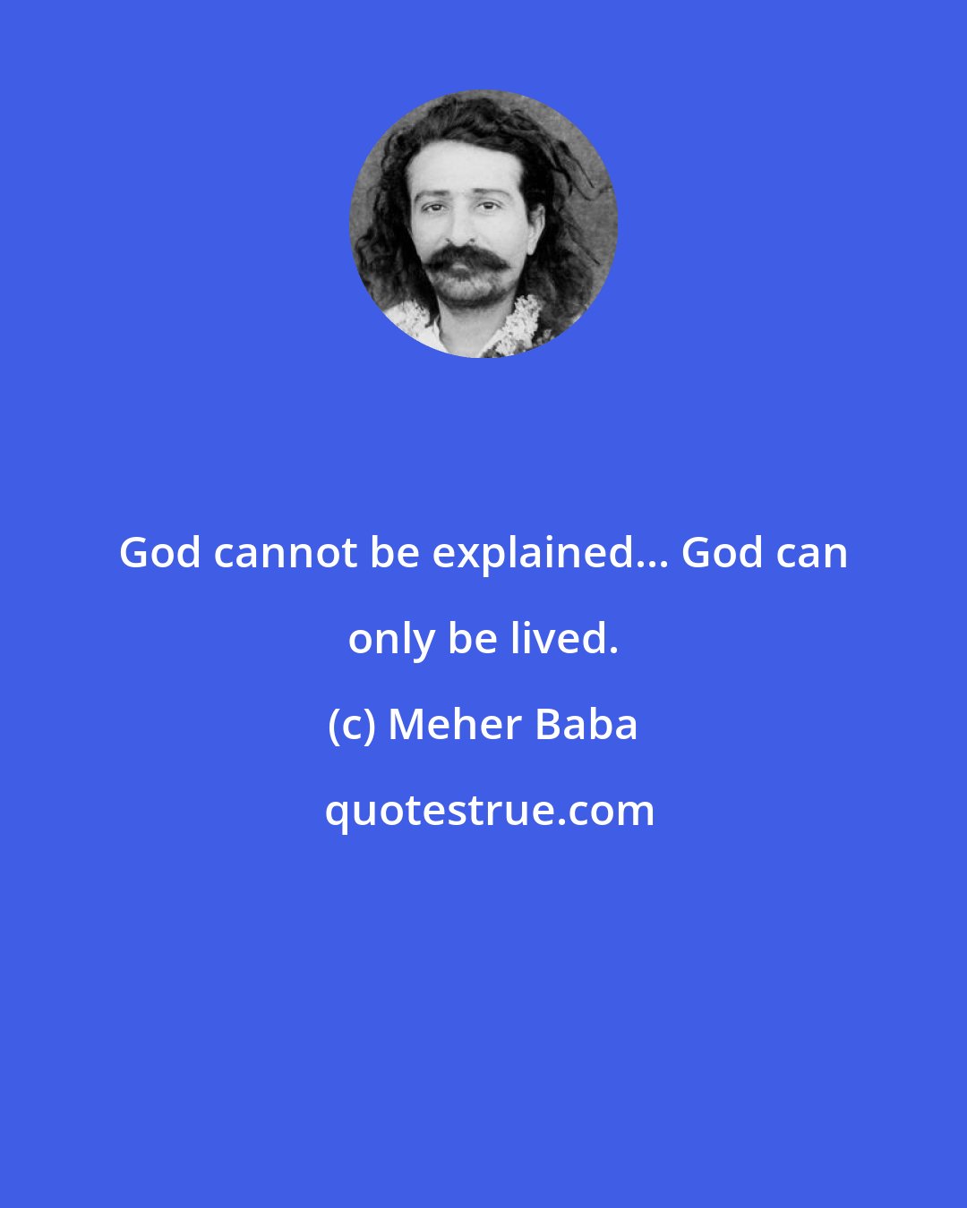 Meher Baba: God cannot be explained... God can only be lived.