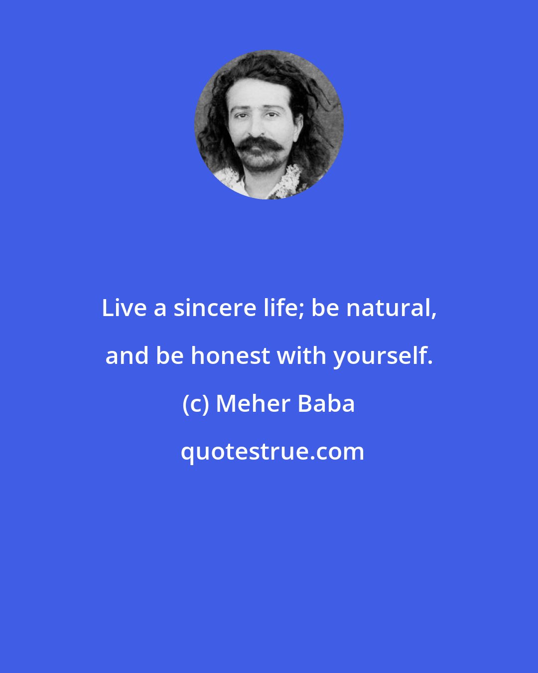 Meher Baba: Live a sincere life; be natural, and be honest with yourself.