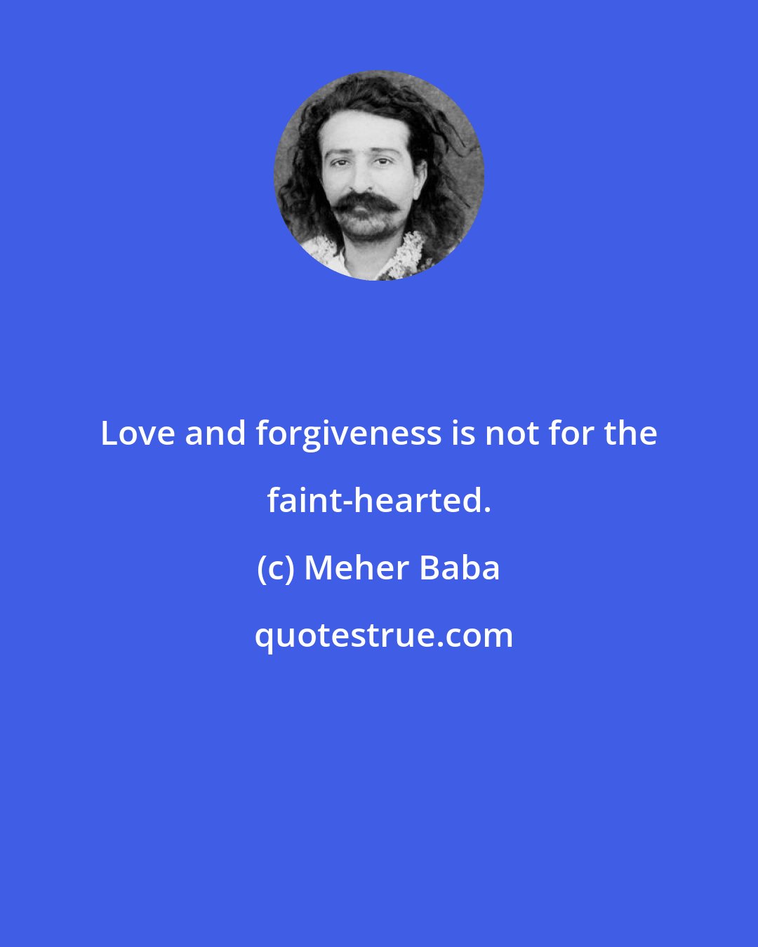 Meher Baba: Love and forgiveness is not for the faint-hearted.