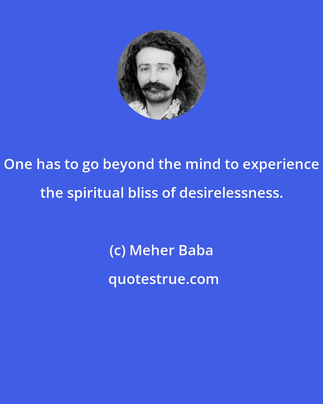 Meher Baba: One has to go beyond the mind to experience the spiritual bliss of desirelessness.