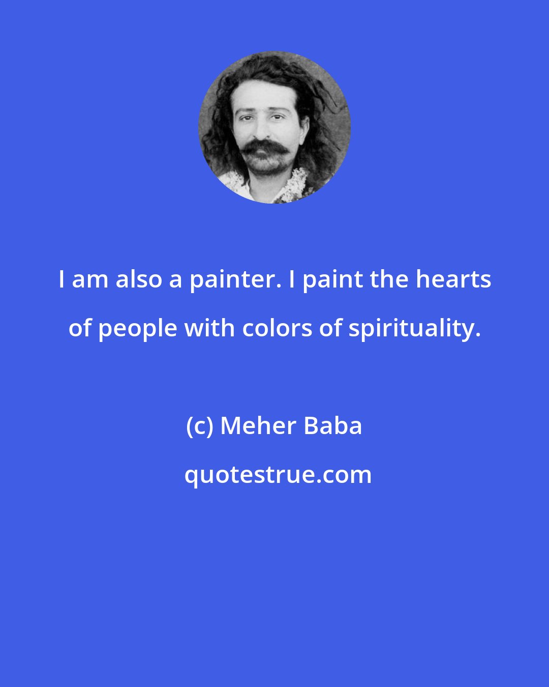 Meher Baba: I am also a painter. I paint the hearts of people with colors of spirituality.