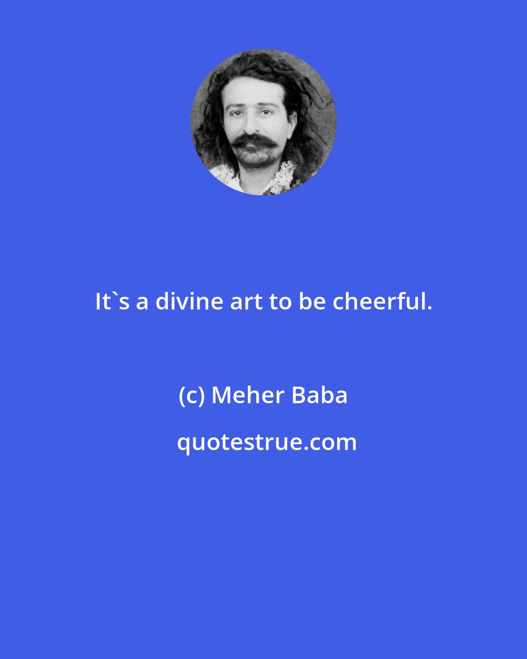 Meher Baba: It's a divine art to be cheerful.