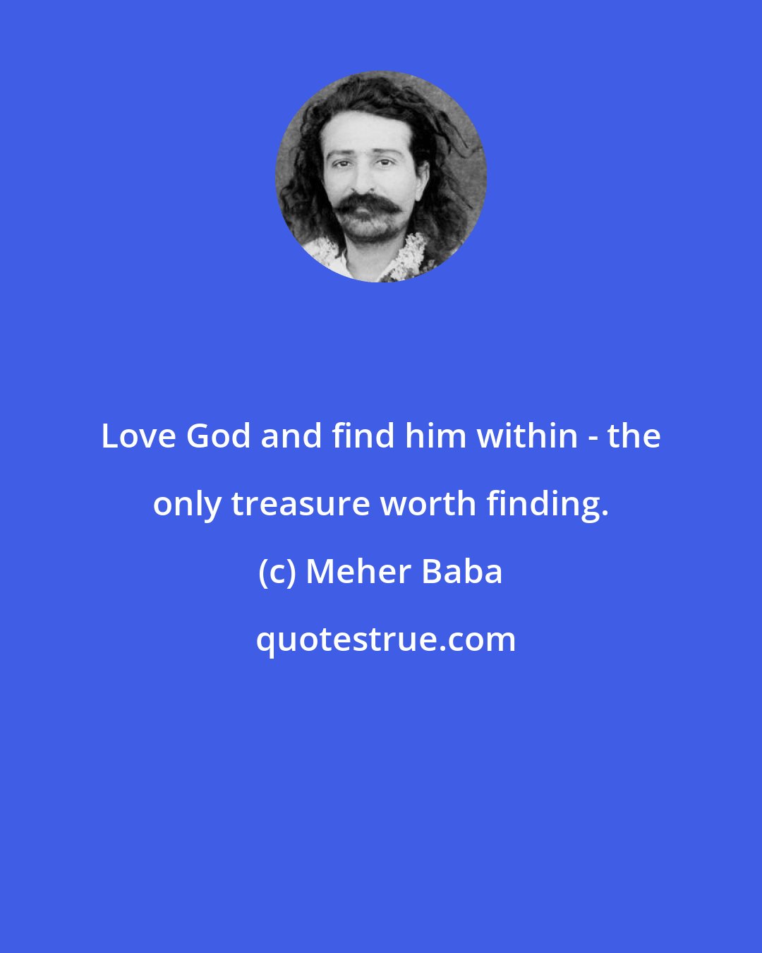 Meher Baba: Love God and find him within - the only treasure worth finding.