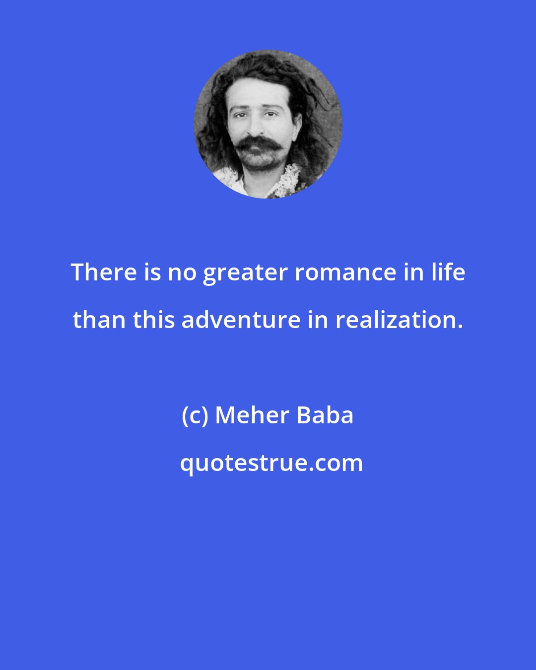 Meher Baba: There is no greater romance in life than this adventure in realization.