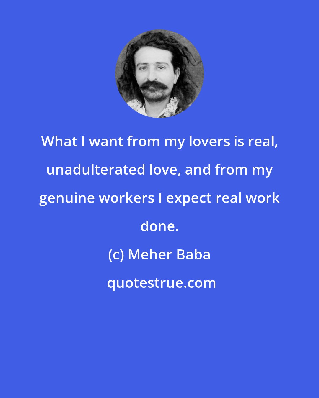 Meher Baba: What I want from my lovers is real, unadulterated love, and from my genuine workers I expect real work done.