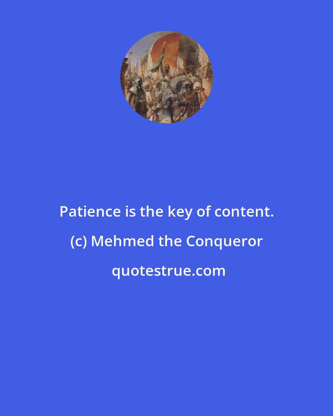 Mehmed the Conqueror: Patience is the key of content.