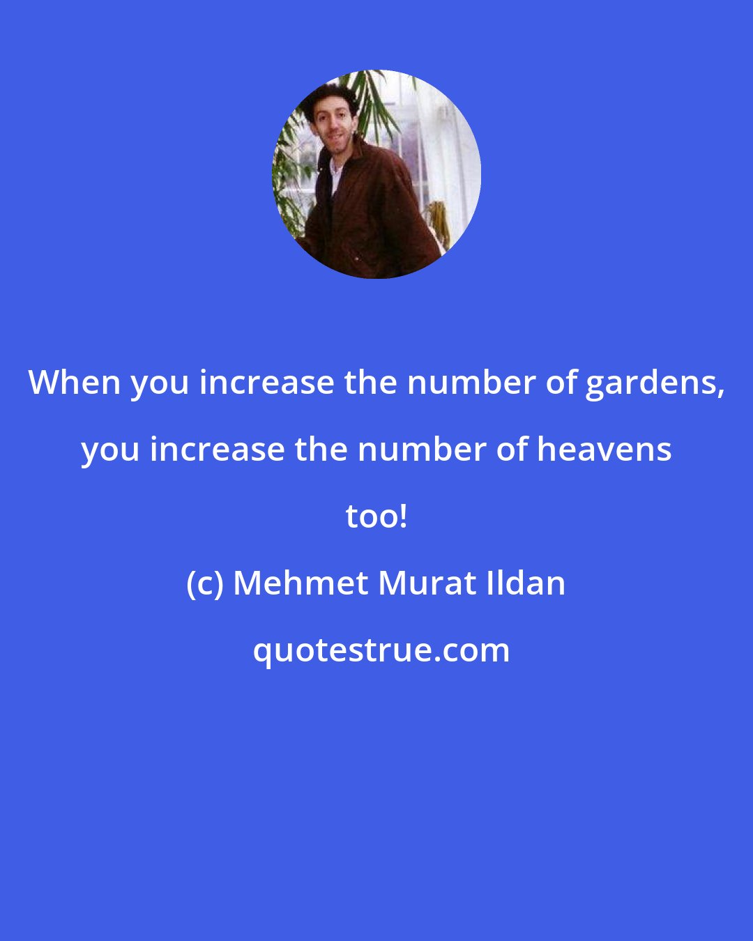 Mehmet Murat Ildan: When you increase the number of gardens, you increase the number of heavens too!