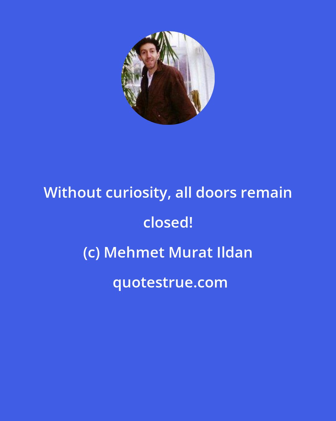 Mehmet Murat Ildan: Without curiosity, all doors remain closed!