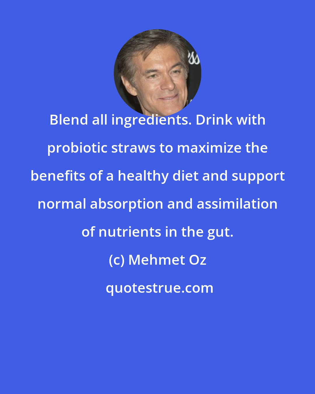 Mehmet Oz: Blend all ingredients. Drink with probiotic straws to maximize the benefits of a healthy diet and support normal absorption and assimilation of nutrients in the gut.