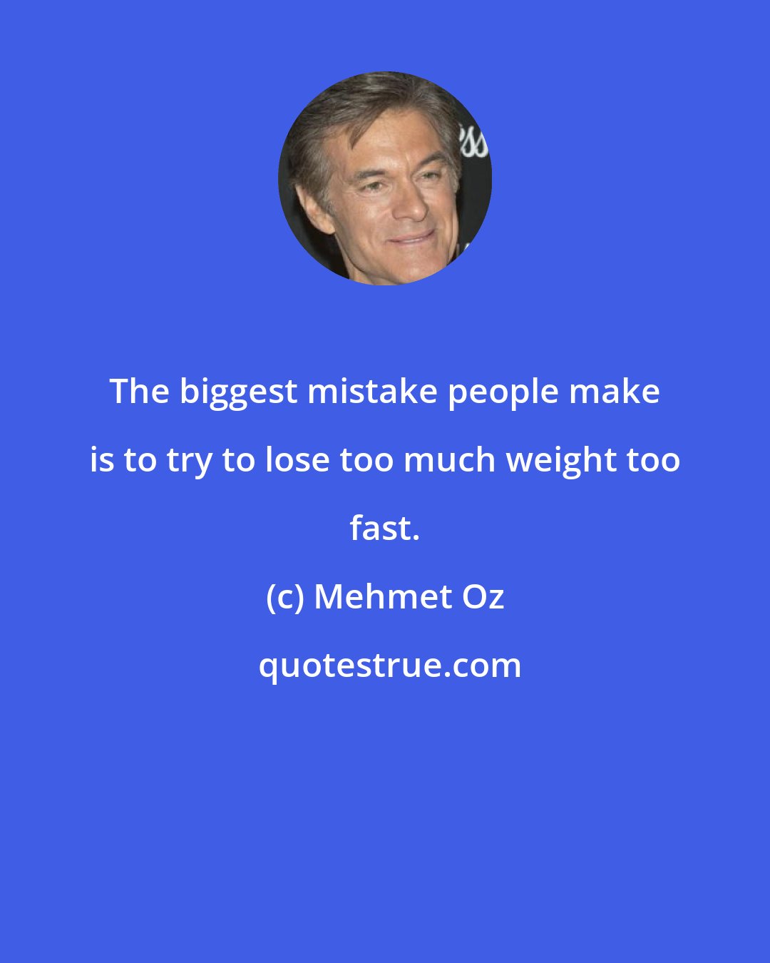 Mehmet Oz: The biggest mistake people make is to try to lose too much weight too fast.