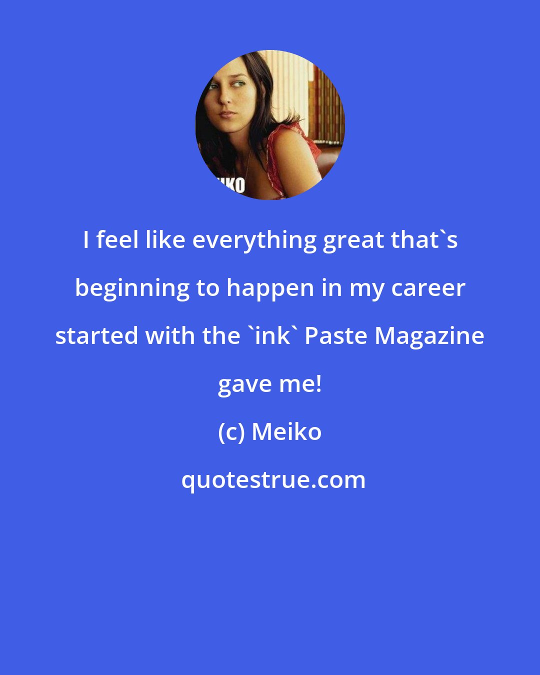 Meiko: I feel like everything great that's beginning to happen in my career started with the 'ink' Paste Magazine gave me!