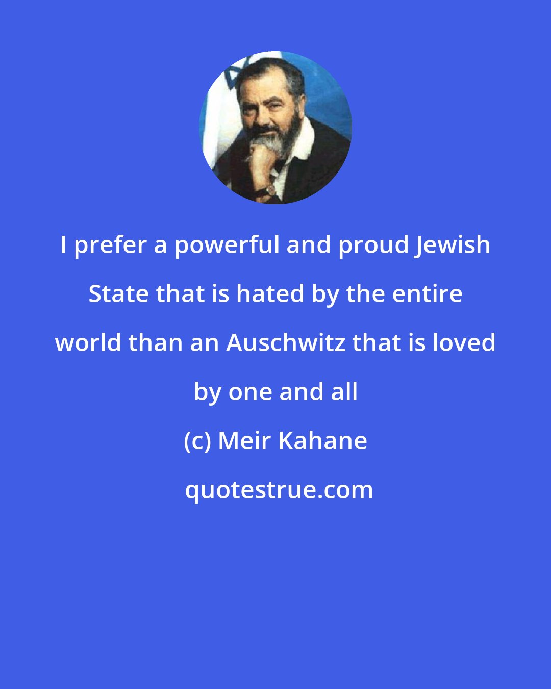 Meir Kahane: I prefer a powerful and proud Jewish State that is hated by the entire world than an Auschwitz that is loved by one and all