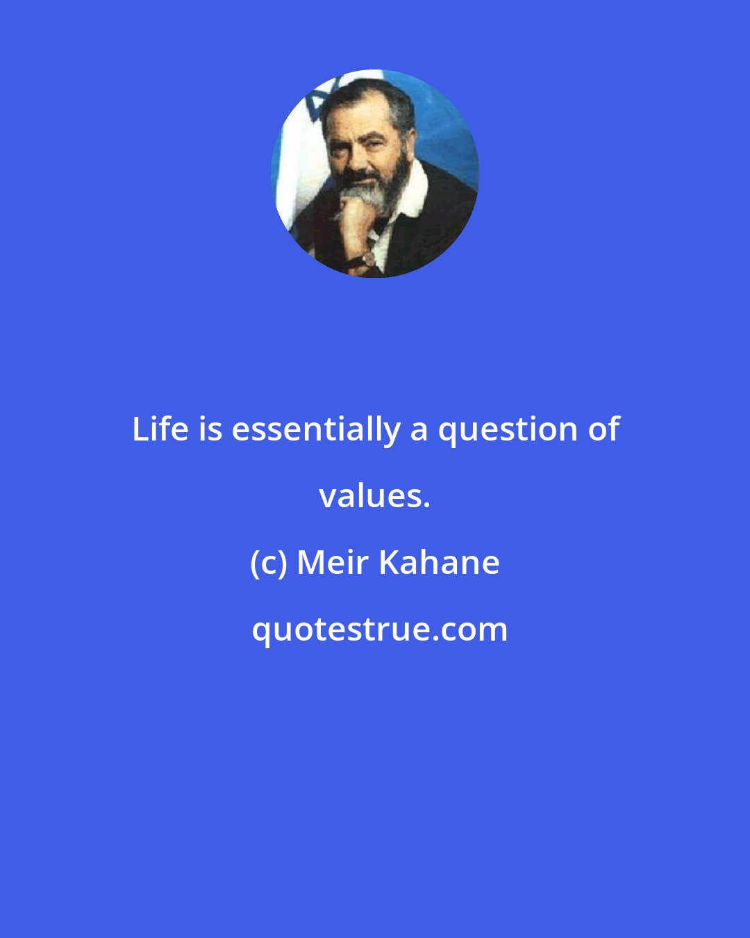 Meir Kahane: Life is essentially a question of values.