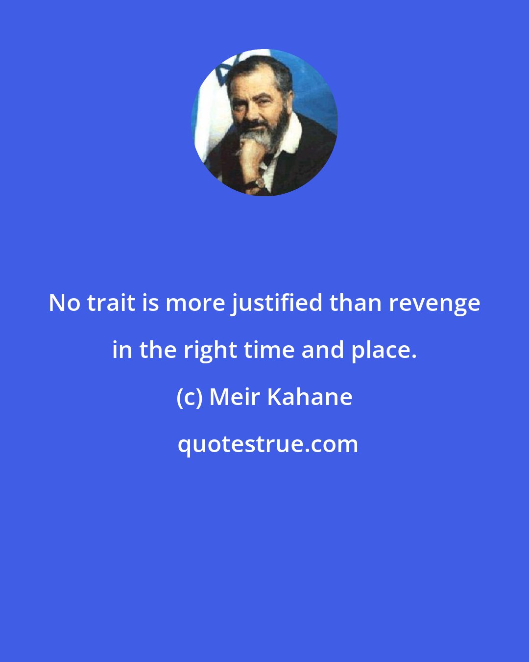 Meir Kahane: No trait is more justified than revenge in the right time and place.