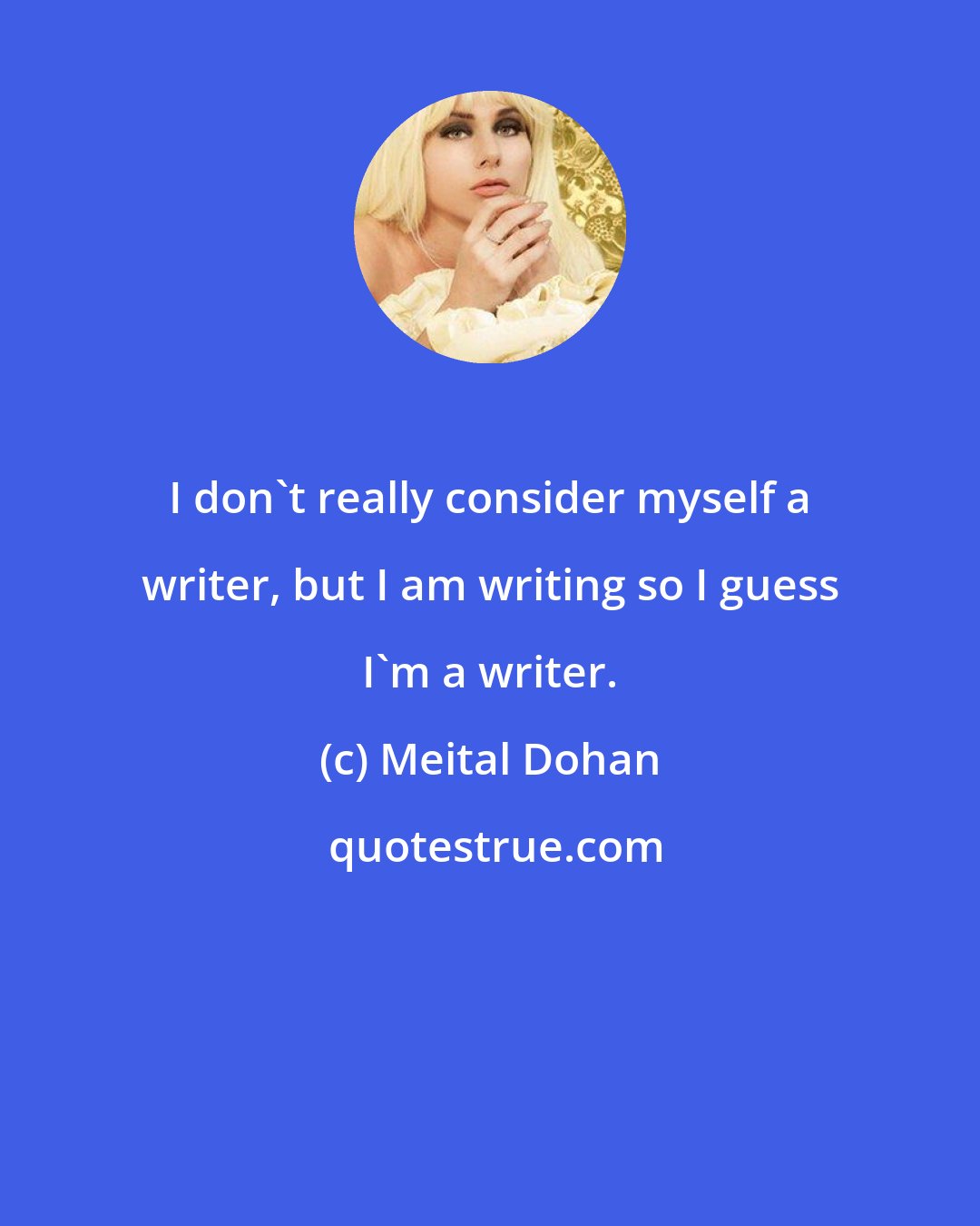 Meital Dohan: I don't really consider myself a writer, but I am writing so I guess I'm a writer.