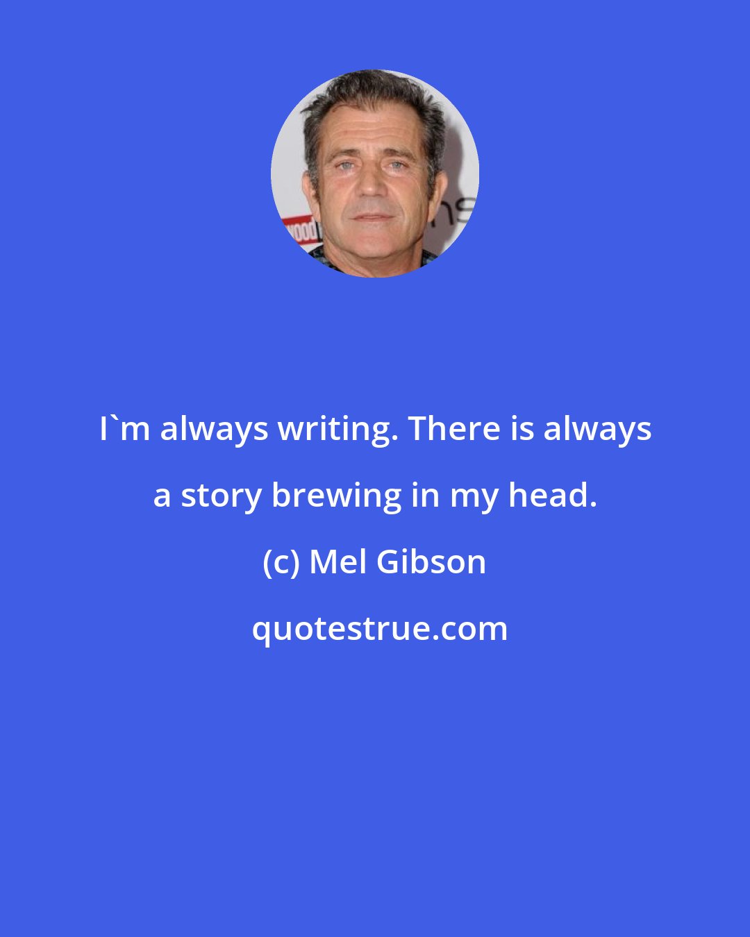 Mel Gibson: I'm always writing. There is always a story brewing in my head.