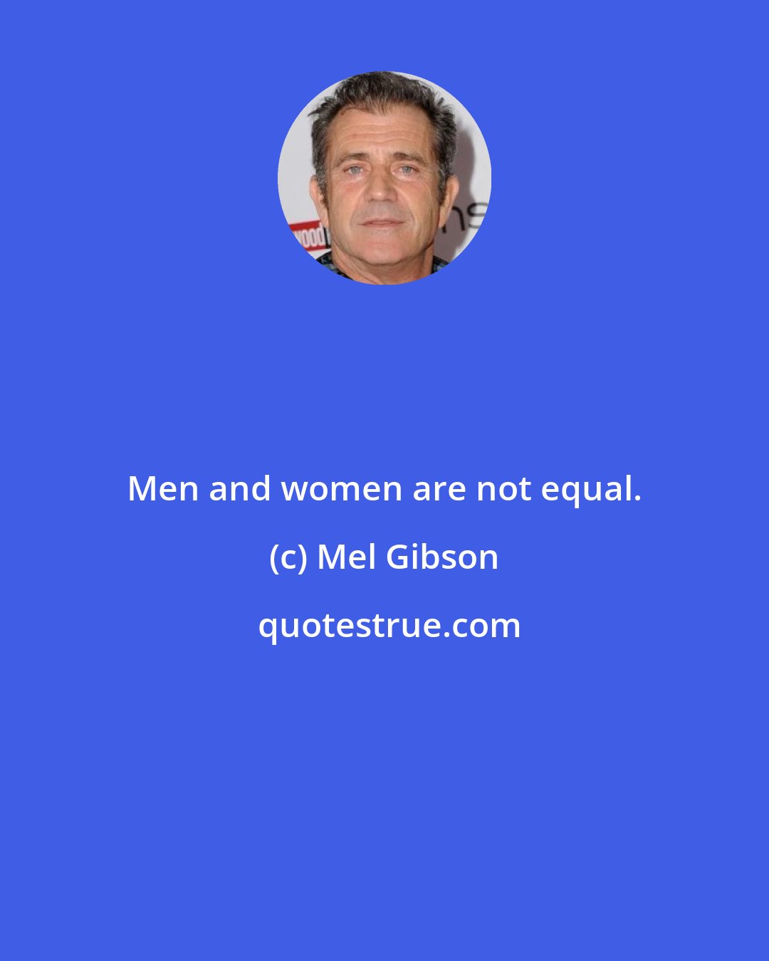 Mel Gibson: Men and women are not equal.