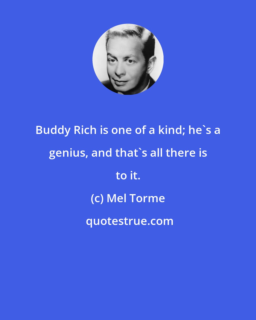 Mel Torme: Buddy Rich is one of a kind; he's a genius, and that's all there is to it.