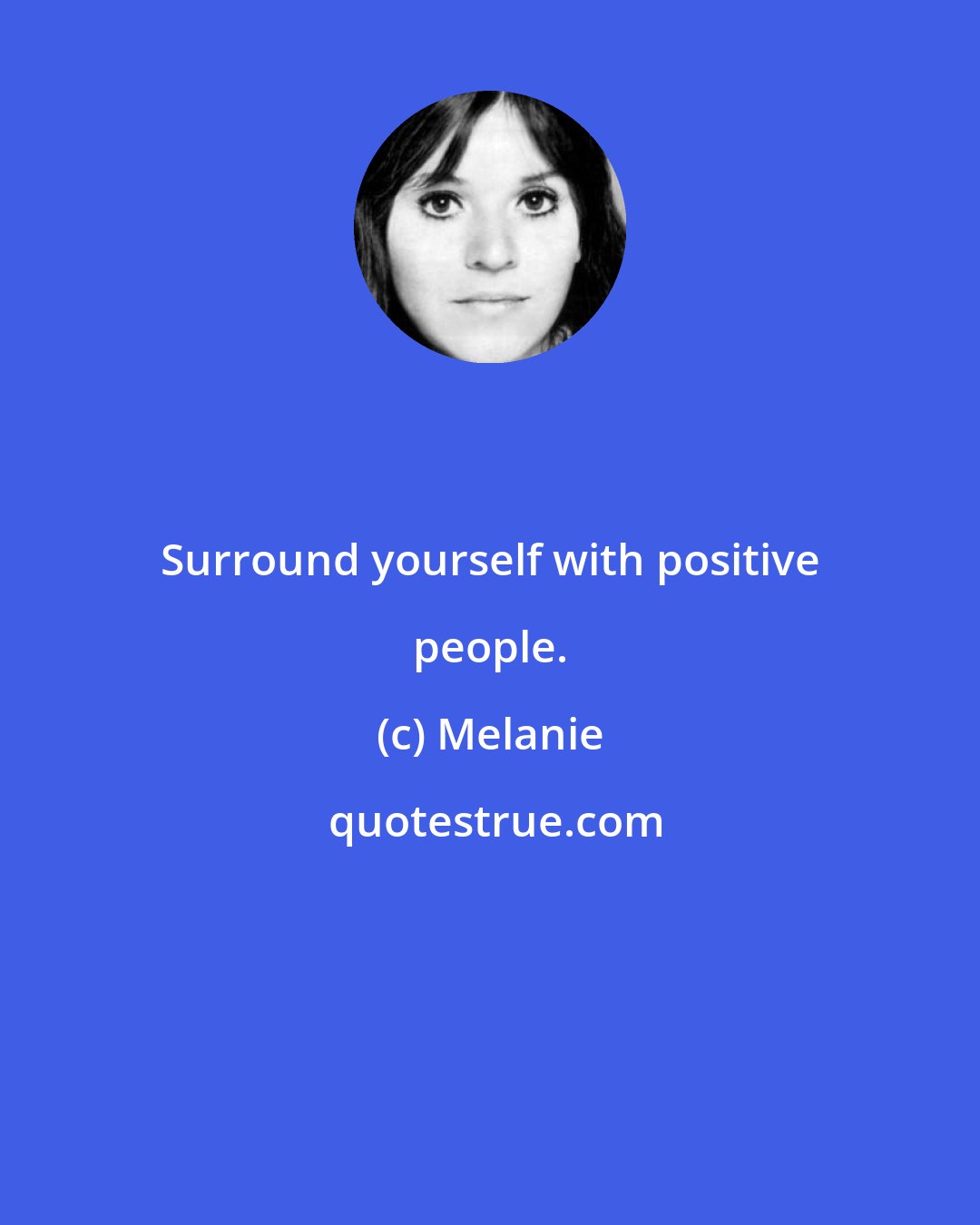 Melanie: Surround yourself with positive people.